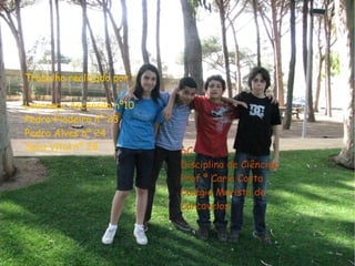 Trabalho realizado por : Lourenço Ascensão nº10 Pedro Fiadeiro nº 23 Pedro Alves nº 24 Sara Vital nº 28 6C Disciplina de Ciências Prof.ª Carla Costa  Colégio Marista de Carcavelos 