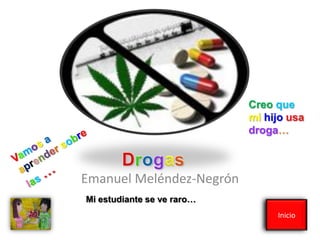 Creoque mihijo usadroga…  Vamosa aprendersobrelas…  Drogas Emanuel Meléndez-Negrón Mi estudiante se ve raro…  Inicio 