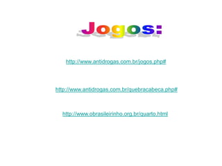 http://www.antidrogas.com.br/jogos.php#




http://www.antidrogas.com.br/quebracabeca.php#



  http://www.obrasileirinho.org.br/quarto.html
 