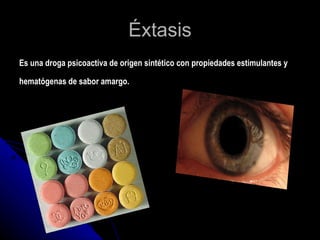 Éxtasis Es una droga psicoactiva de origen sintético con propiedades estimulantes y hematógenas de sabor amargo.   