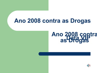Ano 2008 contra as Drogas Ano 2008 contra as Drogas Data VIP 