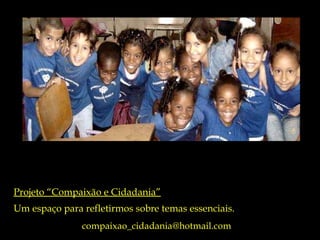 Projeto “Compaixão e Cidadania” Um espaço para refletirmos sobre temas essenciais. compaixao_cidadania@hotmail.com  