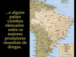...e alguns países vizinhos elencados  entre os maiores produtores mundiais de drogas.  