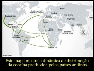 Este mapa mostra a dinâmica de distribuição  da cocaína produzida pelos países andinos. 