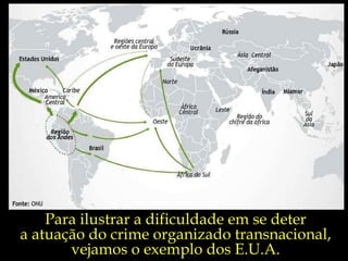 Para ilustrar a dificuldade em se deter  a atuação do crime organizado transnacional,  vejamos o exemplo dos E.U.A.  
