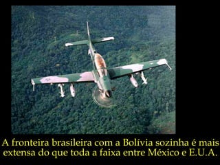 A fronteira brasileira com a Bolívia sozinha é mais extensa do que toda a faixa entre México e E.U.A. 