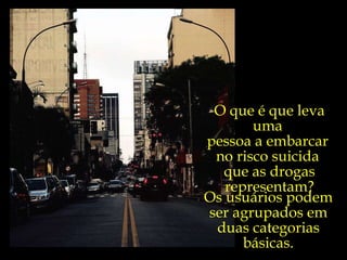 O que é que leva uma  pessoa a embarcar  no risco suicida  que as drogas representam? Os usuários podem ser agrupados em duas categorias básicas. 