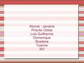 Alunos : Janaine Priscila Odete Luis Guilherme Domenique Rosilene Tuanne 301 