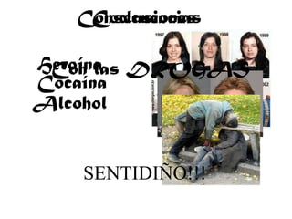 Consecuencias
   Coclusiones

Heroína DROGAS
 Con las
Cocaína
Alcohol


   SENTIDIÑO!!!
 