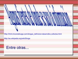 Http://html.rincondelvago.com/drogas_definicion-desarrollo-y-efectos.html

Http://es.wikipedia.org/wiki/Droga




  Entre otras...
 