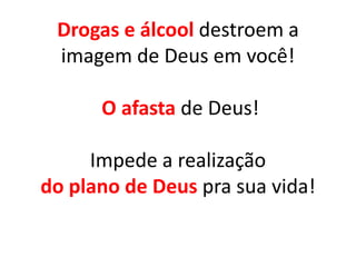 Drogas e álcool destroem a
 imagem de Deus em você!

      O afasta de Deus!

     Impede a realização
do plano de Deus pra sua vida!
 