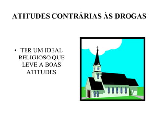 ATITUDES CONTRÁRIAS ÀS DROGAS



• TER UM IDEAL
  RELIGIOSO QUE
   LEVE A BOAS
    ATITUDES
 