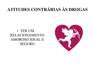 ATITUDES CONTRÁRIAS ÀS DROGAS



    • TER UM
 RELACIONAMENTO
 AMOROSO IDEAL E
      SEGURO
 