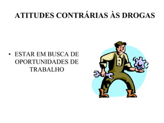 ATITUDES CONTRÁRIAS ÀS DROGAS



• ESTAR EM BUSCA DE
  OPORTUNIDADES DE
      TRABALHO
 