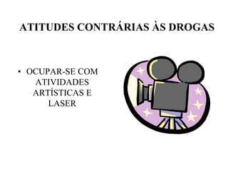 ATITUDES CONTRÁRIAS ÀS DROGAS



• OCUPAR-SE COM
   ATIVIDADES
   ARTÍSTICAS E
      LASER
 
