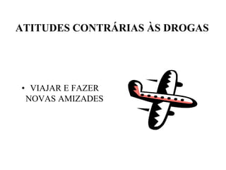 ATITUDES CONTRÁRIAS ÀS DROGAS




• VIAJAR E FAZER
 NOVAS AMIZADES
 