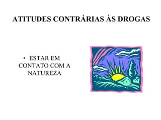 ATITUDES CONTRÁRIAS ÀS DROGAS




  • ESTAR EM
 CONTATO COM A
    NATUREZA
 