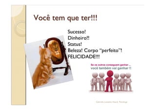 Você tem que ter!!!
          Sucesso!
          Dinheiro!!
          Status!
          Beleza! Corpo perfeito !
          FELICIDADE!!!




                      Gabriela Lanzetta Haack, Psicóloga
 