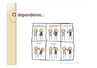 O dependente...




                  Gabriela Lanzetta Haack, Psicóloga
 
