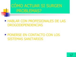 CÓMO ACTUAR SI SURGEN    PROBLEMAS? HABLAR CON PROFESIONALES DE LAS DROGODEPENDENCIAS PONERSE EN CONTACTO CON LOS SISTEMAS SANITARIOS  