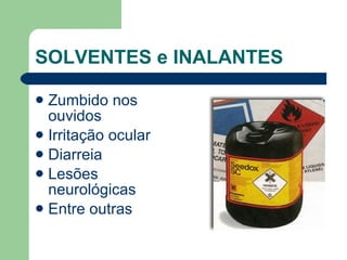 SOLVENTES e INALANTES   Zumbido nos ouvidos  Irritação ocular  Diarreia  Lesões neurológicas  Entre outras 