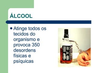 ÁLCOOL Atinge todos os tecidos do organismo e provoca 350 desordens físicas e psíquicas  