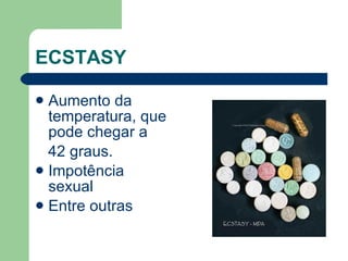 ECSTASY   Aumento da temperatura, que pode chegar a  42 graus. Impotência sexual  Entre outras 