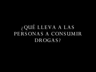 ¿QUÉ LLEVA A LAS PERSONAS A CONSUMIR DROGAS? 