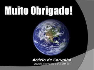 Muito Obrigado!



      Acácio de Carvalho
      acacio.carvalho@oi.com.br
 
