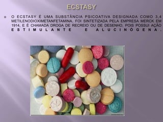    O E C S TA S Y É U M A S U B S T Â N C I A P S I C O AT I VA D E S I G N A D A C O M O 3 , 4
    METILENODIOXIMETANFETAMINA. FOI SINTETIZADA PELA EMPRESA MERCK EM
    1914, E É CHAMADA DROGA DE RECREIO OU DE DESENHO, POIS POSSUI AÇÃO
    E S T I M U L A N T E                      E       A L U C I N Ó G E N A .
 