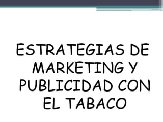ESTRATEGIAS DE
MARKETING Y
PUBLICIDAD CON
EL TABACO
 