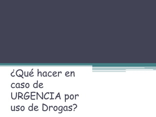 ¿Qué hacer en
caso de
URGENCIA por
uso de Drogas?
 