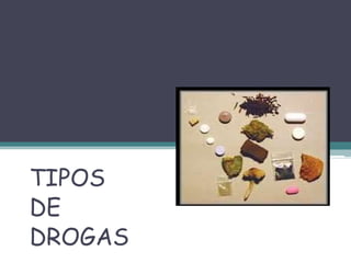 TIPOS
DE
DROGAS
 