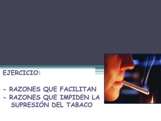 DROGAS
EJERCICIO:
- RAZONES QUE FACILITAN
- RAZONES QUE IMPIDEN LA
SUPRESIÓN DEL TABACO
 