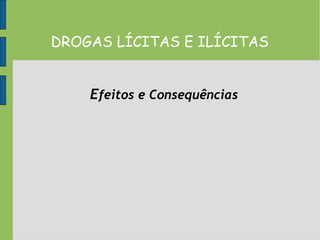 DROGAS LÍCITAS E ILÍCITAS
Efeitos e Consequências
 