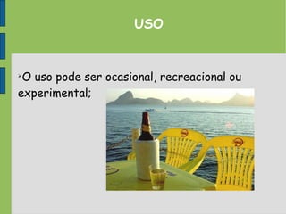 USO

O uso pode ser ocasional, recreacional ou
experimental;
 