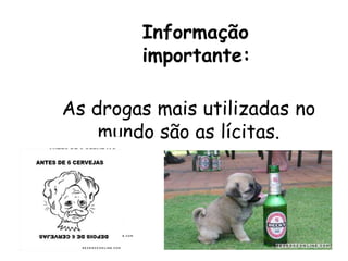 Informação
importante:
As drogas mais utilizadas no
mundo são as lícitas.
 