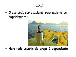 USO
 O uso pode ser ocasional, recreacional ou
experimental;
 Nem todo usuário de droga é dependente
 