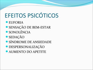 EFEITOS PSICÓTICOS
EUFORIA
SENSAÇÃO DE BEM-ESTAR
SONOLÊNCIA
SEDAÇÃO
SÍNDROME DE ANSIEDADE
DESPERSONALIZAÇÃO
AUMENTO DO APETITE
 