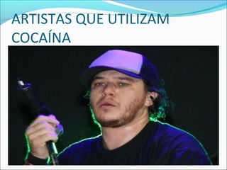 ARTISTAS QUE UTILIZAM
COCAÍNA
 