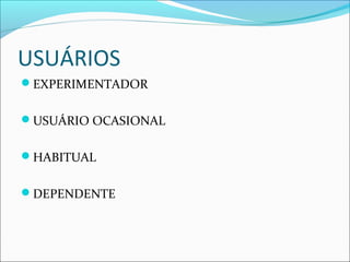 USUÁRIOS
EXPERIMENTADOR
USUÁRIO OCASIONAL
HABITUAL
DEPENDENTE
 