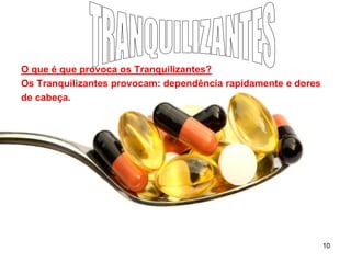 O que é que provoca os Tranquilizantes?
Os Tranquilizantes provocam: dependência rapidamente e dores
de cabeça.

10

 