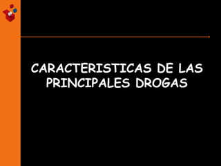 CARACTERISTICAS DE LAS
PRINCIPALES DROGAS

 