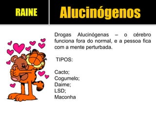 Alucinógenos
Drogas Alucinógenas – o cérebro
funciona fora do normal, e a pessoa fica
com a mente perturbada.
TIPOS:
Cacto;
Cogumelo;
Daime;
LSD;
Maconha
RAINE
 