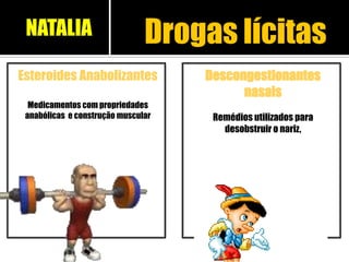 Esteroides Anabolizantes
Medicamentos com propriedades
anabólicas e construção muscular
Descongestionantes
nasais
Remédios utilizados para
desobstruir o nariz,
Drogas lícitasNATALIA
 