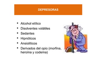 DEPRESORAS
 Alcohol etílico
 Disolventes volátiles
 Sedantes
 Hipnóticos
 Ansiolíticos
 Derivados del opio (morfina,
heroína y codeína)
 