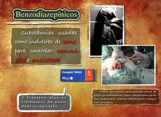ML5/Domíniopúblico
Substâncias usadas
como indutores de sono,
para controlar convul-
sõese ansiedade.
O D i a z e p a m a t u a n o
t r a t a m e n t o d a a n s i e -
d a d e o u a g i t a ç ã o .
Cubmundo/FlickrCC
Podem ser usados para sedação antes de
certos procedimentos como: cateterismo cardí-
aco, endoscopia, exames radiológicos e peque-
nas cirurgias.
JBarreto/FlickrCC
 