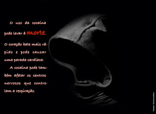 O uso da cocaína
pode levar à morte.
O coração bate mais rá-
pido e pode causar
uma parada cardíaca.
A cocaína pode tam-
bém afetar os centros
nervosos que contro-
lam a respiração.
Pixabay/Domíniopúblico
 