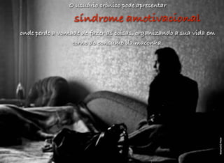 O usuário crônico pode apresentar
síndrome amotivacional
onde perde a vontade de fazer as coisas, organizando a sua vida em
torno do consumo da maconha.
Ktoine/CCFlickr
 