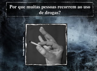 TorbenBjørnHansen/CCFlickr
Por que muitas pessoas recorrem ao uso
de drogas?
 